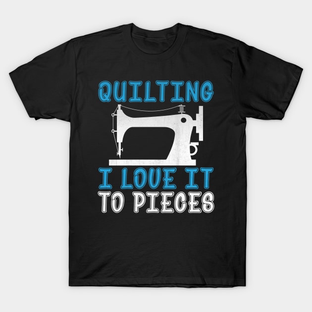 Quilting I Love It to Pieces Novelty Sewing Machine Quilt Design T-Shirt by TheLostLatticework